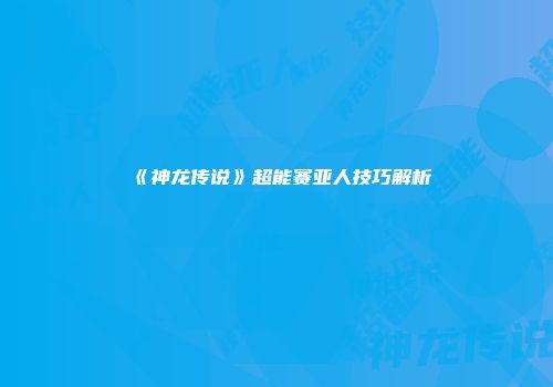 《神龙传说》超能赛亚人技巧解析