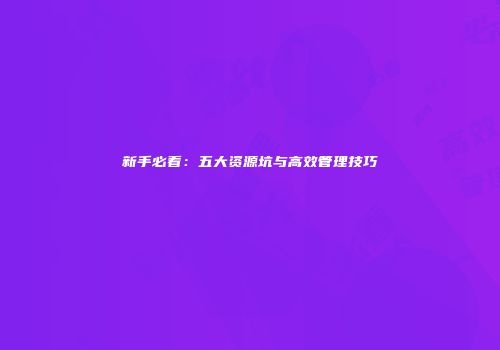 新手必看：五大资源坑与高效管理技巧