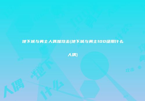 地下城与勇士人偶加攻击(地下城与勇士100级用什么人偶)