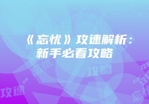 《忘忧》攻速解析：新手必看攻略