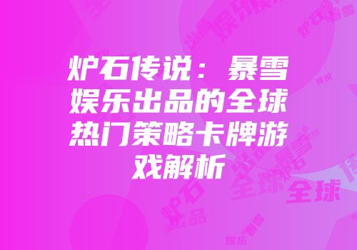 炉石传说：暴雪娱乐出品的全球热门策略卡牌游戏解析