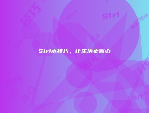 Siri小技巧，让生活更省心