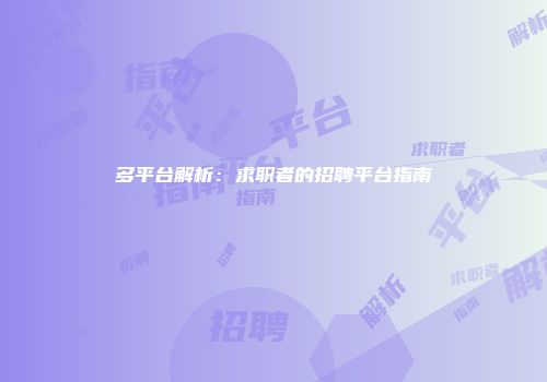 多平台解析：求职者的招聘平台指南