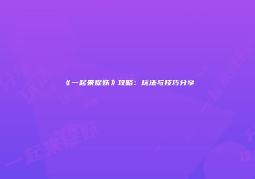 《一起来捉妖》攻略：玩法与技巧分享