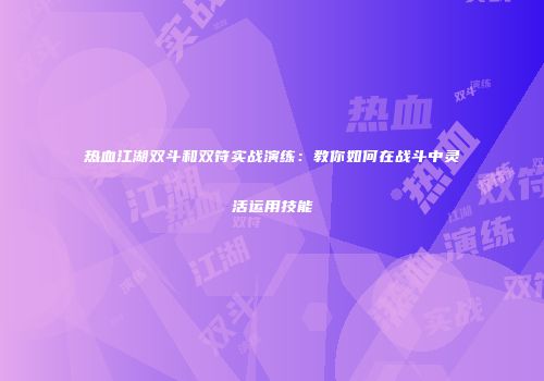 热血江湖双斗和双符实战演练：教你如何在战斗中灵活运用技能
