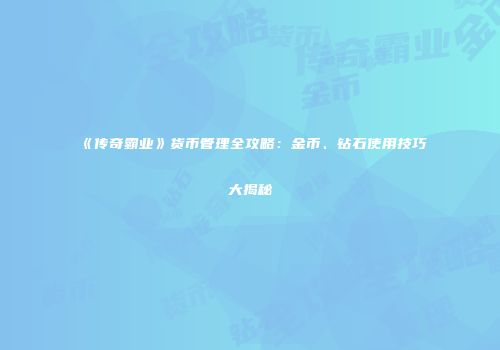 《传奇霸业》货币管理全攻略:金币、钻石使用技巧大揭秘
