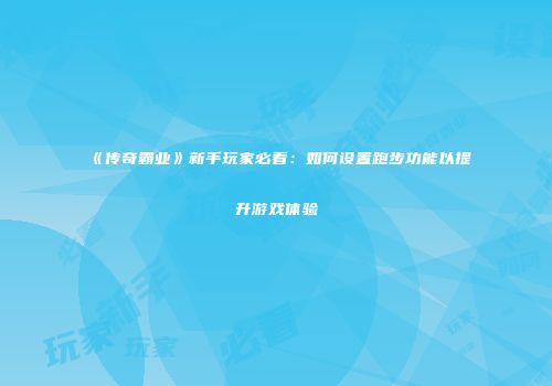 《传奇霸业》新手玩家必看:如何设置跑步功能以提升游戏体验