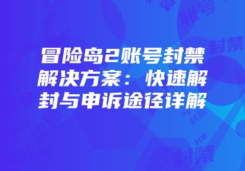 冒险岛2账号封禁解决方案：快速解封与申诉途径详解