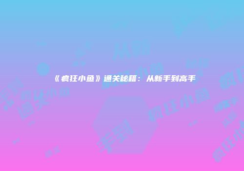 《疯狂小鱼》通关秘籍：从新手到高手