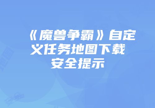 《魔兽争霸》自定义任务地图下载安全提示