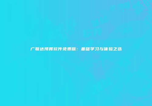 广联达预算软件免费版：基础学习与体验之选
