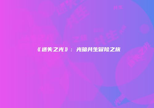 《迷失之光》：光暗共生冒险之旅