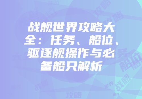 战舰世界攻略大全：任务、船位、驱逐舰操作与必备船只解析