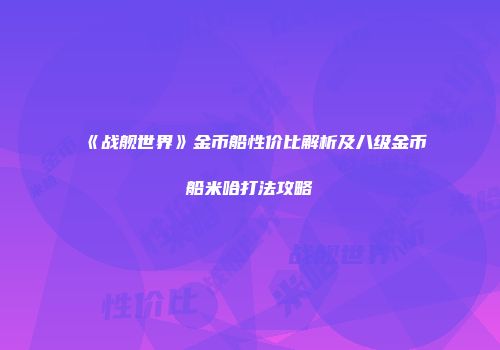 《战舰世界》金币船性价比解析及八级金币船米哈打法攻略