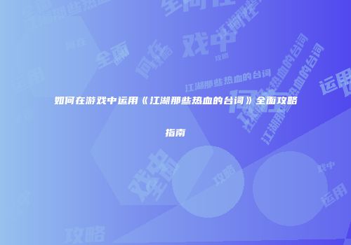 如何在游戏中运用《江湖那些热血的台词》全面攻略指南
