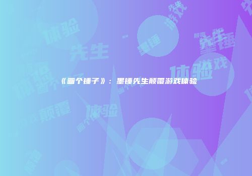 《画个锤子》：墨锤先生颠覆游戏体验