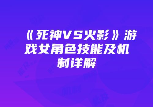 《死神VS火影》游戏女角色技能及机制详解