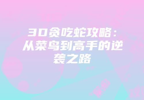 3D贪吃蛇攻略：从菜鸟到高手的逆袭之路