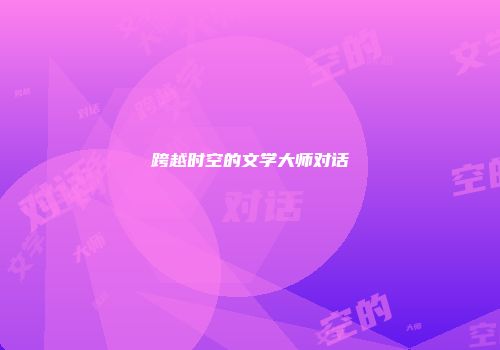 跨越时空的文学大师对话
