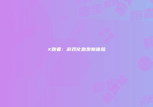 X跑者：游戏化跑步新体验