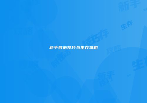 新手射击技巧与生存攻略