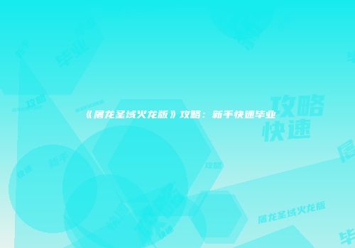 《屠龙圣域火龙版》攻略：新手快速毕业