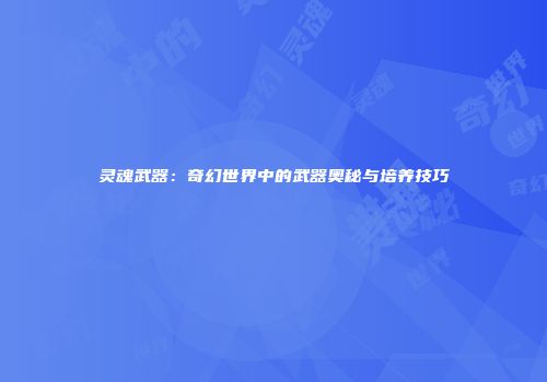 灵魂武器：奇幻世界中的武器奥秘与培养技巧