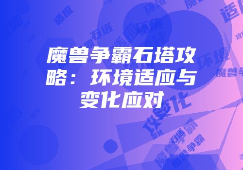 魔兽争霸石塔攻略：环境适应与变化应对