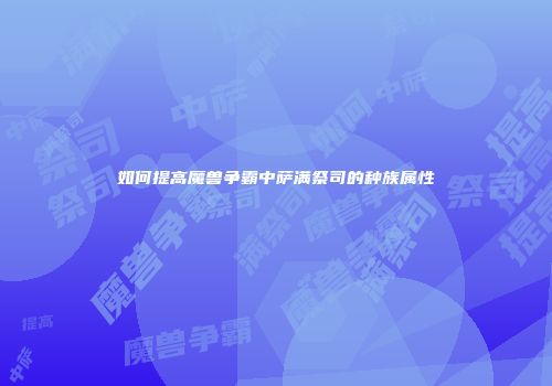 如何提高魔兽争霸中萨满祭司的种族属性