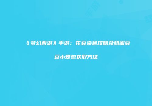 《梦幻西游》手游：花豆染色攻略及甜蜜豆豆小笼包获取方法