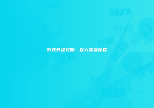 游戏升级攻略：省力变强秘籍