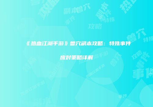 《热血江湖手游》兽穴副本攻略：特殊事件应对策略详解