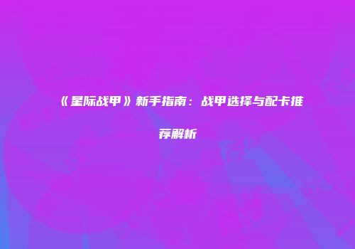 《星际战甲》新手指南：战甲选择与配卡推荐解析