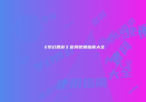 《梦幻西游》官网使用指南大全