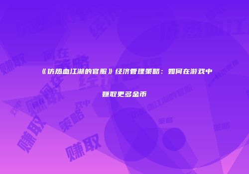 《仿热血江湖的官服》经济管理策略：如何在游戏中赚取更多金币