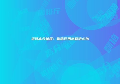 祖玛高分秘籍：咖啡厅悟出翻倍心法
