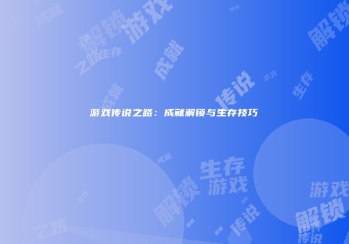 游戏传说之路：成就解锁与生存技巧