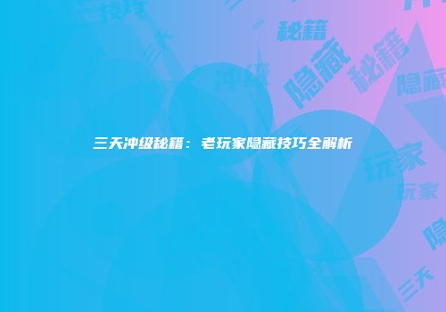 三天冲级秘籍：老玩家隐藏技巧全解析