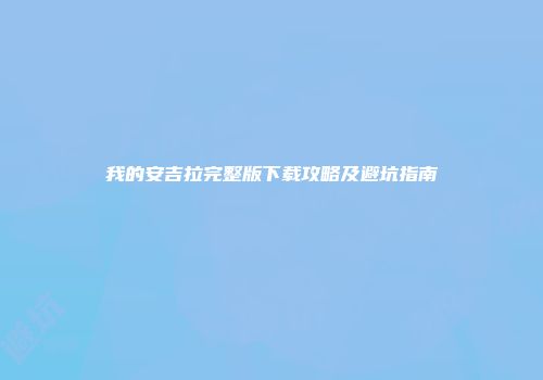 我的安吉拉完整版下载攻略及避坑指南
