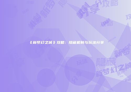 《新梦幻之城》攻略：隐藏机制与玩法分享
