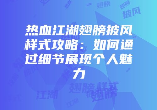 热血江湖翅膀披风样式攻略:如何通过细节展现个人魅力
