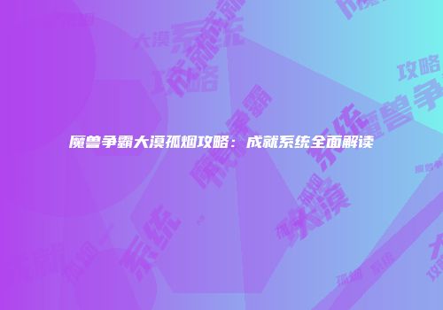 魔兽争霸大漠孤烟攻略：成就系统全面解读