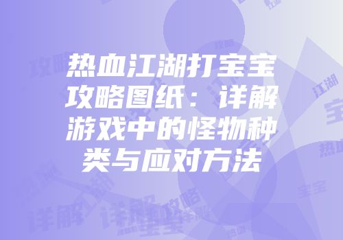 热血江湖打宝宝攻略图纸：详解游戏中的怪物种类与应对方法