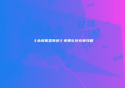 《永恒联盟奇迹》免费礼包兑换攻略