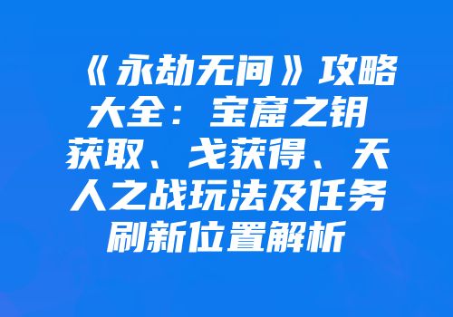 《永劫无间》攻略大全：宝窟之钥获取、戈获得、天人之战玩法及任务刷新位置解析