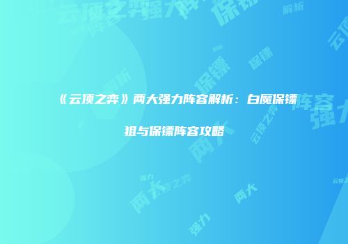 《云顶之弈》两大强力阵容解析：白魔保镖狙与保镖阵容攻略