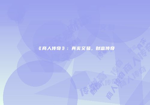 《商人传奇》：真实交易，财富传奇
