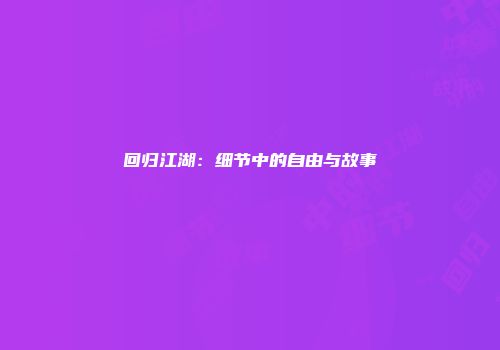 回归江湖：细节中的自由与故事