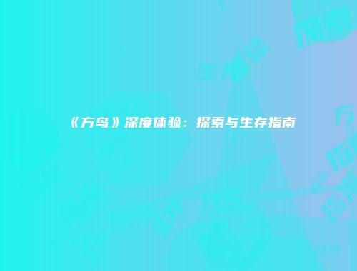 《方鸟》深度体验：探索与生存指南