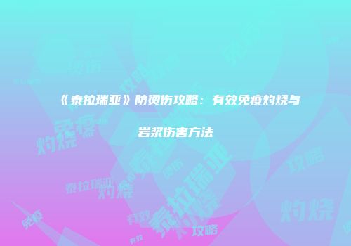 《泰拉瑞亚》防烫伤攻略：有效免疫灼烧与岩浆伤害方法